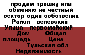 продам трешку или обменяю на частный сектор один собственик › Район ­ веневский  › Улица ­ первомайский › Дом ­ 2 › Общая площадь ­ 58 › Цена ­ 1 300 000 - Тульская обл. Недвижимость » Квартиры продажа   